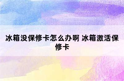 冰箱没保修卡怎么办啊 冰箱激活保修卡